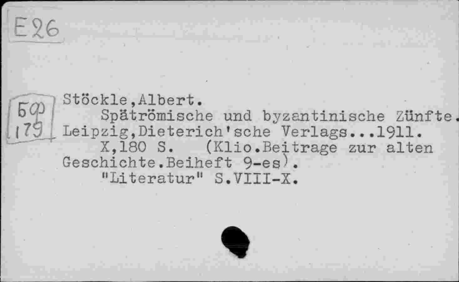 ﻿Stöckle »Albert.
Spätrömische und byzantinische Zünfte. Leipzig,Dieterich’sehe Verlags...1911.
X,180 S. (Klio.Beitrage zur alten Geschichte.Beiheft 9-esK
"Literatur" S.VIII-X.